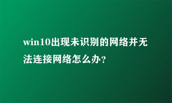 win10出现未识别的网络并无法连接网络怎么办？