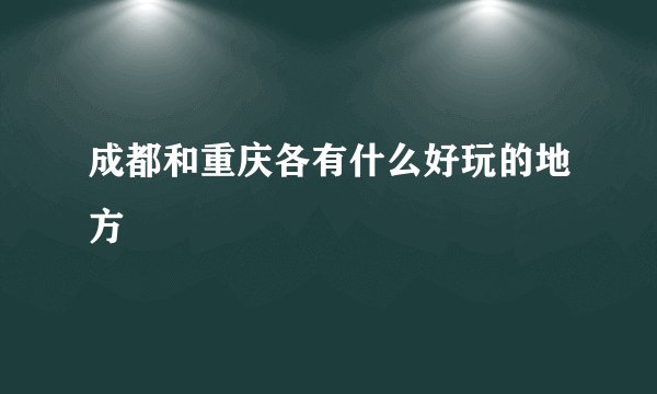 成都和重庆各有什么好玩的地方