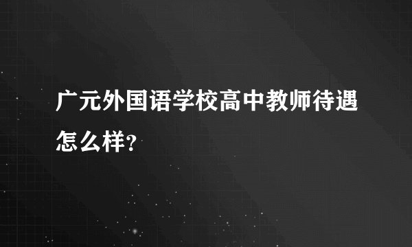 广元外国语学校高中教师待遇怎么样？