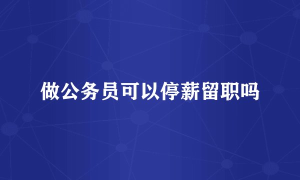 做公务员可以停薪留职吗