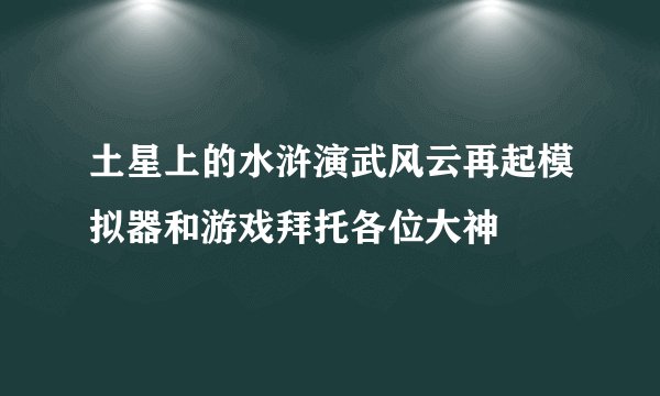 土星上的水浒演武风云再起模拟器和游戏拜托各位大神