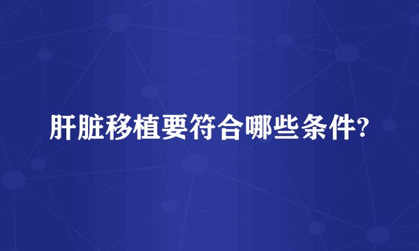 肝脏移植要符合哪些条件?