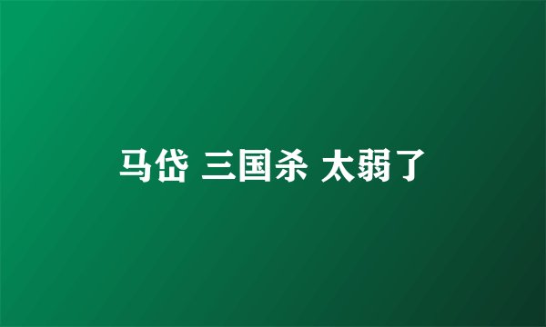 马岱 三国杀 太弱了