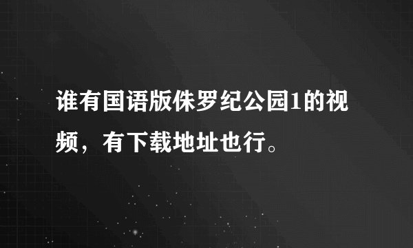 谁有国语版侏罗纪公园1的视频，有下载地址也行。