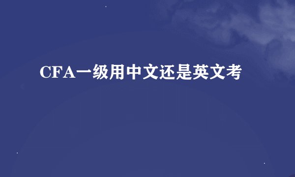 CFA一级用中文还是英文考