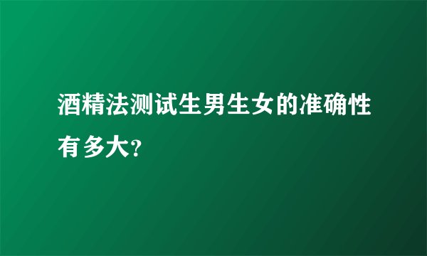 酒精法测试生男生女的准确性有多大？