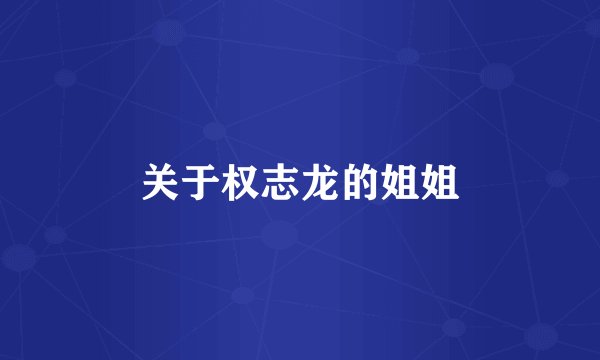 关于权志龙的姐姐