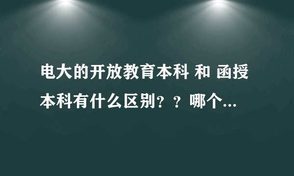 电大的开放教育本科 和 函授本科有什么区别？？哪个更好呢？