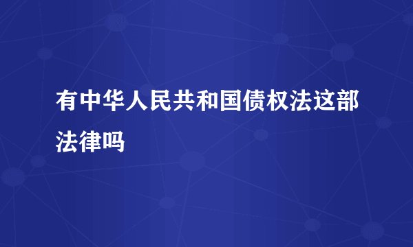 有中华人民共和国债权法这部法律吗