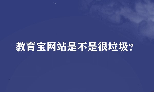 教育宝网站是不是很垃圾？