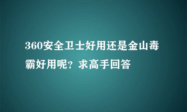 360安全卫士好用还是金山毒霸好用呢？求高手回答