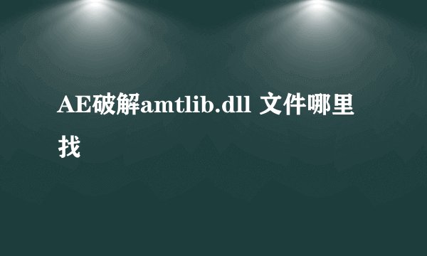 AE破解amtlib.dll 文件哪里找