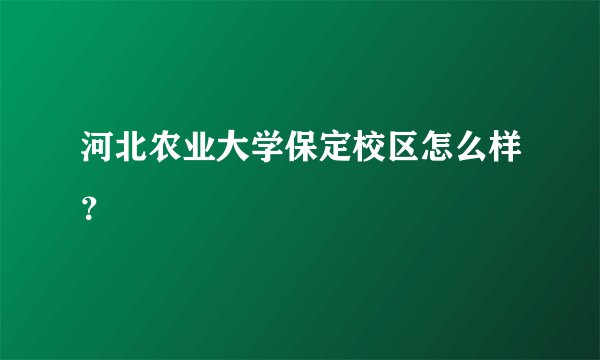 河北农业大学保定校区怎么样？