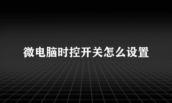 微电脑时控开关怎么设置