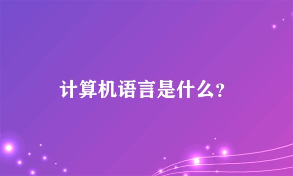 计算机语言是什么？