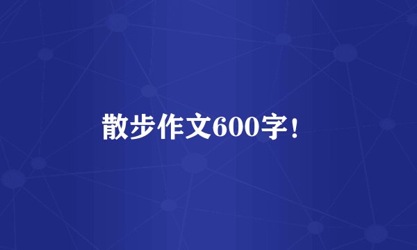 散步作文600字！