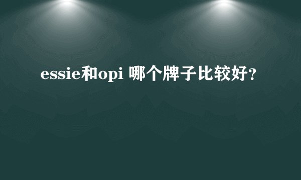 essie和opi 哪个牌子比较好？
