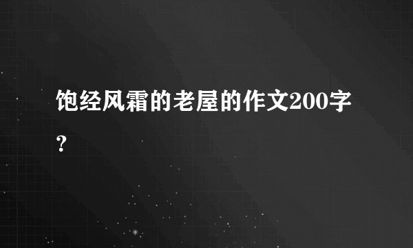 饱经风霜的老屋的作文200字?