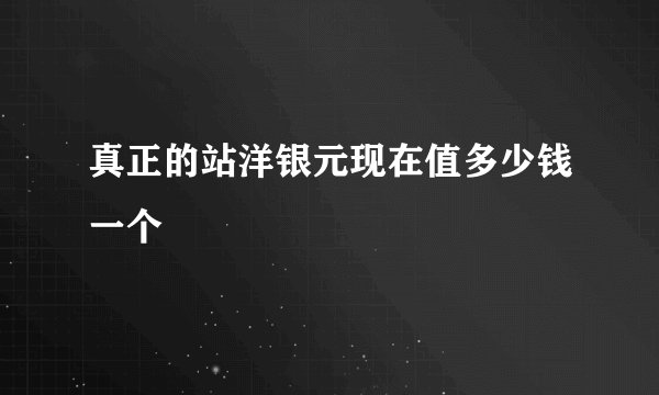 真正的站洋银元现在值多少钱一个