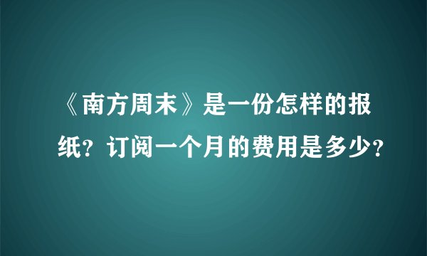《南方周末》是一份怎样的报纸？订阅一个月的费用是多少？