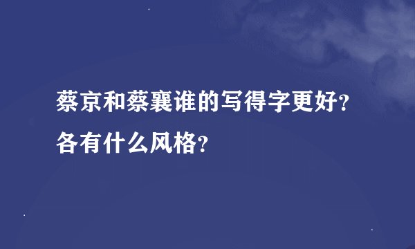 蔡京和蔡襄谁的写得字更好?各有什么风格?