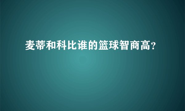 麦蒂和科比谁的篮球智商高？