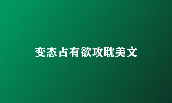 变态占有欲攻耽美文