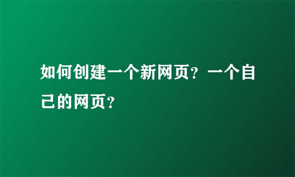 如何创建一个新网页？一个自己的网页？
