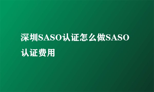 深圳SASO认证怎么做SASO认证费用