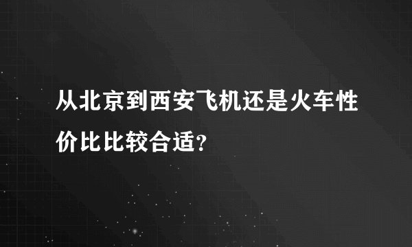 从北京到西安飞机还是火车性价比比较合适？