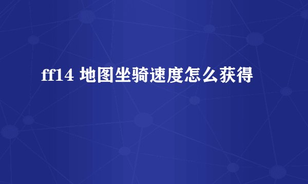 ff14 地图坐骑速度怎么获得