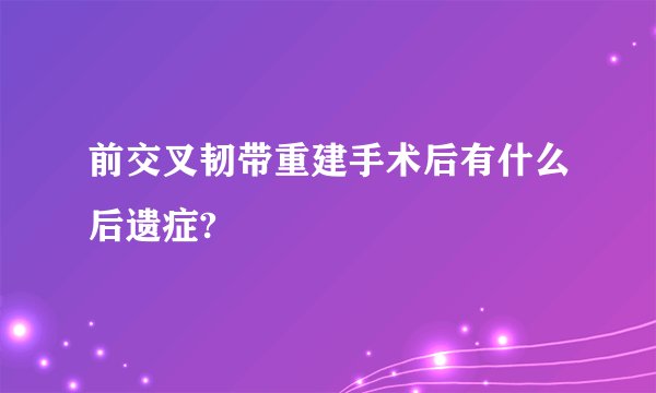 前交叉韧带重建手术后有什么后遗症?