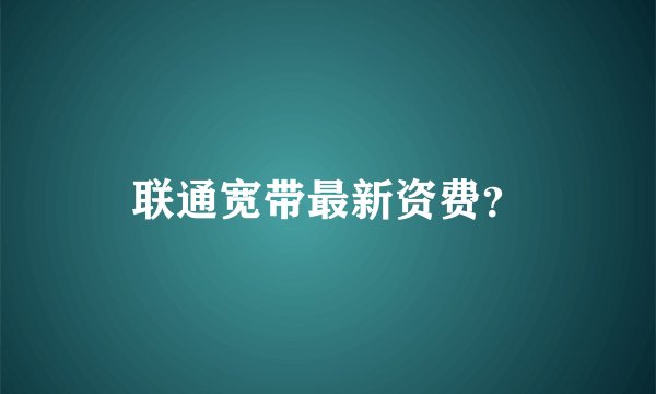 联通宽带最新资费？