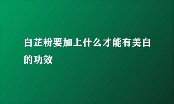 白芷粉要加上什么才能有美白的功效