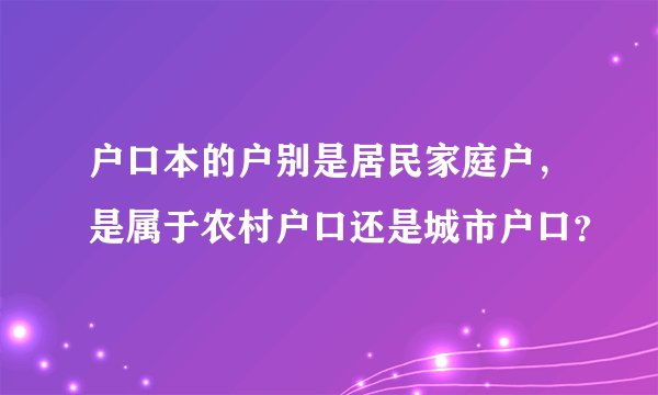 户口本的户别是居民家庭户，是属于农村户口还是城市户口？