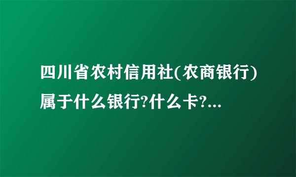 四川省农村信用社(农商银行)属于什么银行?什么卡?可以绑定微信吗?