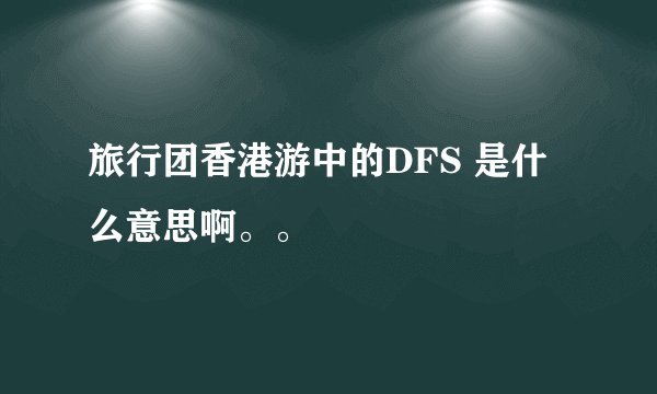 旅行团香港游中的DFS 是什么意思啊。。