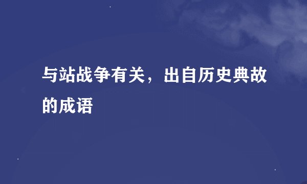 与站战争有关，出自历史典故的成语