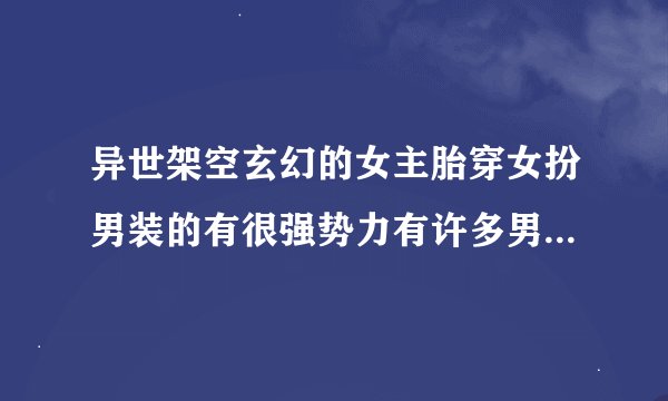 异世架空玄幻的女主胎穿女扮男装的有很强势力有许多男主.契约很多萌宠有灵力