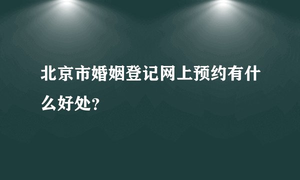 北京市婚姻登记网上预约有什么好处?