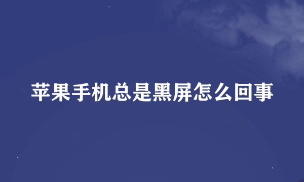 苹果手机总是黑屏怎么回事