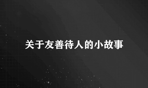 关于友善待人的小故事
