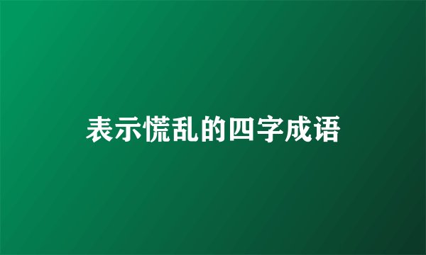 表示慌乱的四字成语