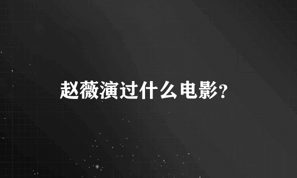 赵薇演过什么电影？