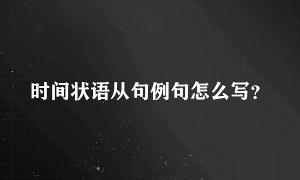 时间状语从句例句怎么写？
