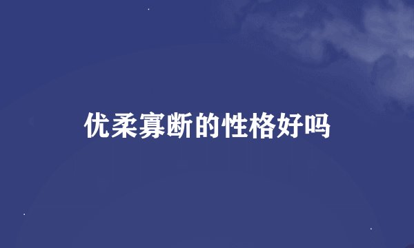优柔寡断的性格好吗