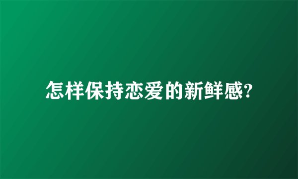 怎样保持恋爱的新鲜感?
