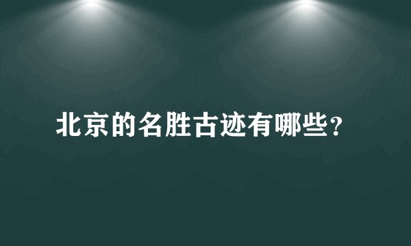 北京的名胜古迹有哪些？