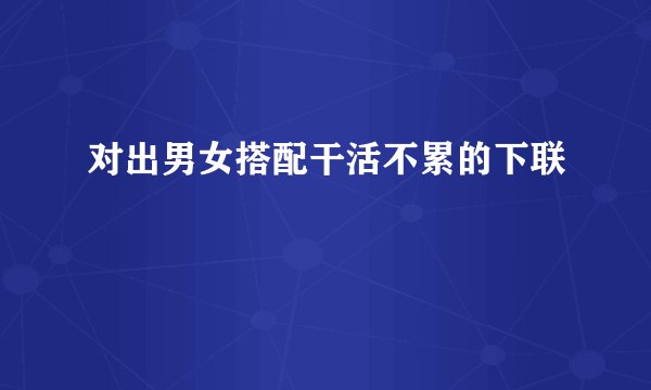 对出男女搭配干活不累的下联