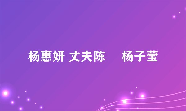 杨惠妍 丈夫陈翀 杨子莹